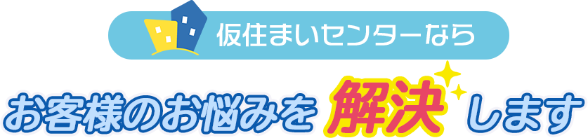 仮住まいセンターならお客様のお悩みを解決します